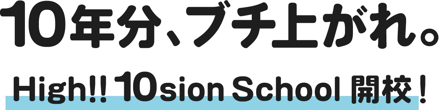 10年分、ブチ上がれ。High!! 10sion School 開校！